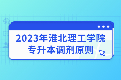 2023年淮北理工学院专升本调剂原则