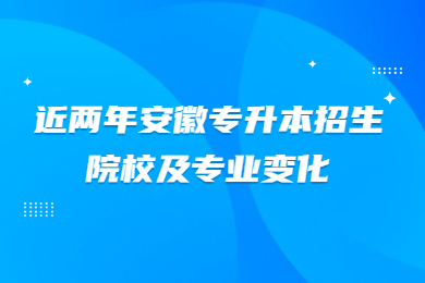 近两年安徽专升本招生院校及专业变化