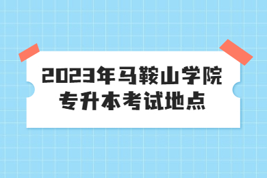 2023年马鞍山学院专升本考试地点