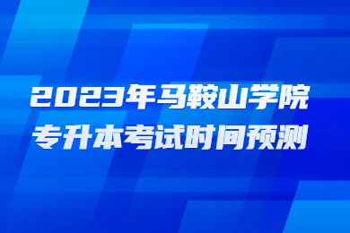 2023年马鞍山学院专升本考试时间预测