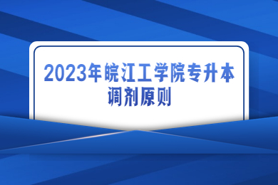 2023年皖江工学院专升本调剂原则
