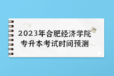 2023年合肥经济学院专升本考试时间预测