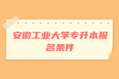 2023年安徽工业大学专升本报名条件