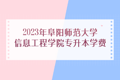 2023年阜阳师范大学信息工程学院专升本学费
