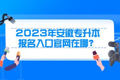 2023年安徽专升本报名入口官网在哪？