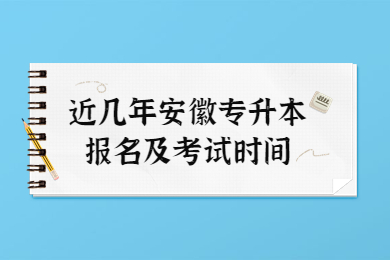 近几年安徽专升本报名及考试时间