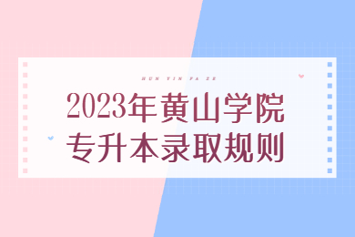 2023年黄山学院专升本录取规则
