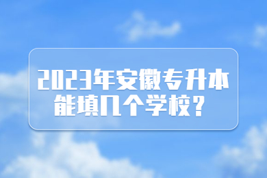 2023年安徽专升本能填几个学校？