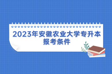 2023年安徽农业大学专升本报考条件