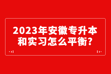 2023年安徽专升本和实习怎么平衡？