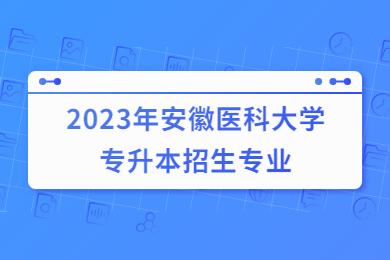 2023年安徽医科大学专升本招生专业
