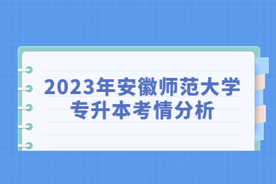 2023年安徽师范大学专升本考情分析