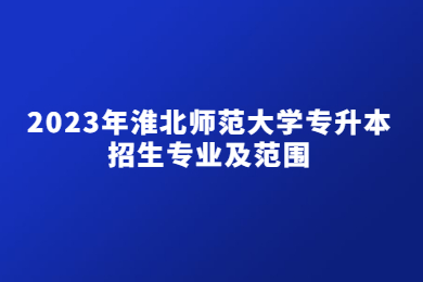 2023年淮北师范大学专升本招生专业及范围