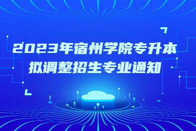2023年宿州学院专升本拟调整招生专业通知