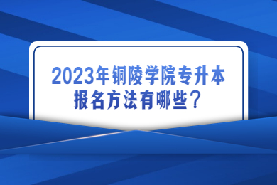 2023年铜陵学院专升本报名方法有哪些？