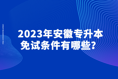 2023年安徽专升本免试条件有哪些？