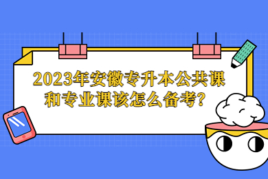2023年安徽专升本公共课和专业课该怎么备考？