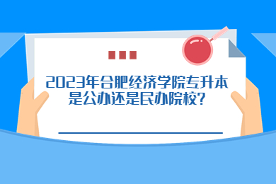 2023年合肥经济学院专升本是公办还是民办院校？
