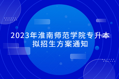 2023年淮南师范学院专升本拟招生方案通知