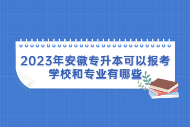 2023年安徽专升本可以报考学校和专业有哪些?