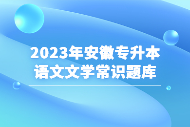 2023年安徽专升本语文文学常识题库