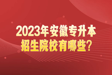 2023年安徽专升本招生院校有哪些?