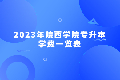 2023年皖西学院专升本学费一览表