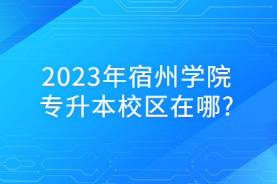2023年宿州学院专升本校区在哪?