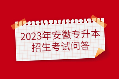 【3月23日】2023年安徽专升本招生考试问答
