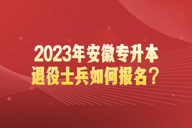 2023年安徽专升本退役士兵如何报名？