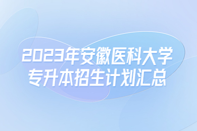 2023年安徽医科大学专升本招生计划汇总