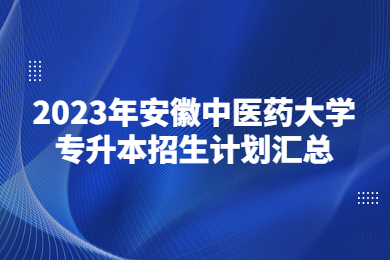 2023年安徽中医药大学专升本招生计划汇总