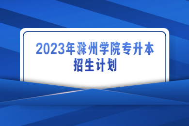2023年滁州学院专升本招生计划