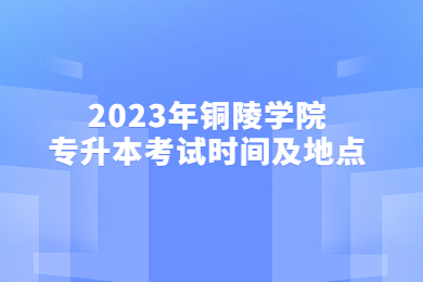 2023年铜陵学院专升本考试时间及地点