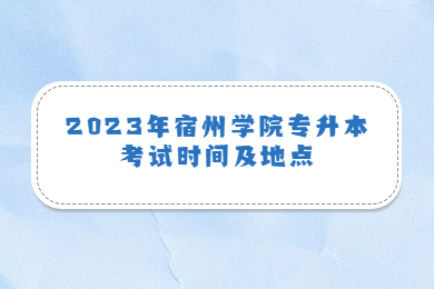 2023年宿州学院专升本考试时间及地点