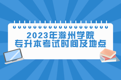 2023年滁州学院专升本考试时间及地点