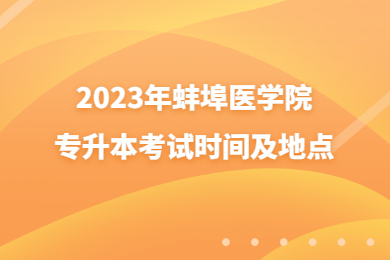 2023年蚌埠医学院专升本考试时间及地点