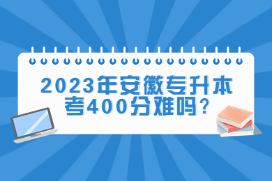 2023年安徽专升本考400分难吗?