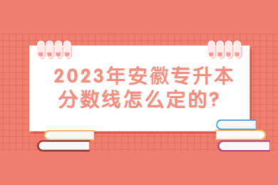 2023年安徽专升本分数线怎么定的？