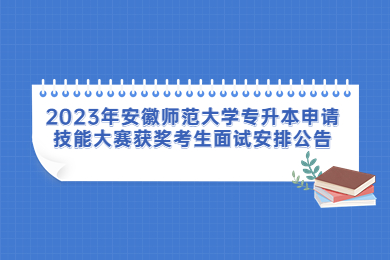 2023年安徽师范大学专升本申请技能大赛获奖考生面试安排公告