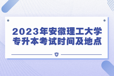 2023年安徽理工大学专升本考试时间及地点