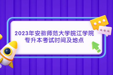 2023年安徽师范大学皖江学院专升本考试时间及地点