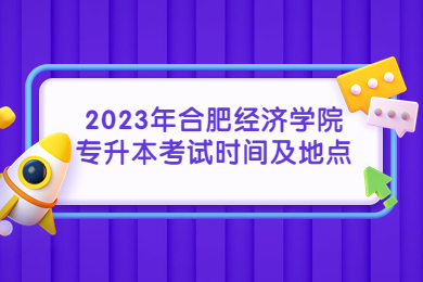 2023年合肥经济学院专升本考试时间及地点