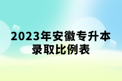 2023年安徽专升本录取比例表