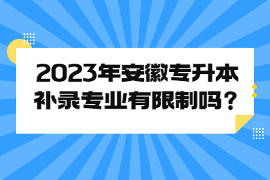 2023年安徽专升本补录专业有限制吗？