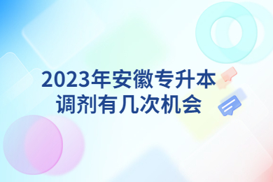 2023年安徽专升本调剂有几次机会？