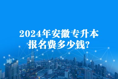 2024年安徽专升本报名费多少钱?