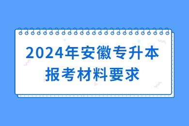 2024年安徽专升本报考材料有哪些？