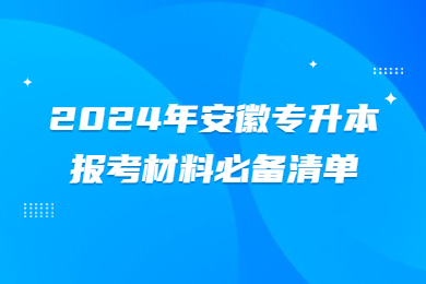 2024年安徽专升本报考材料必备清单