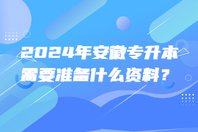 2024年安徽专升本需要准备什么资料？
